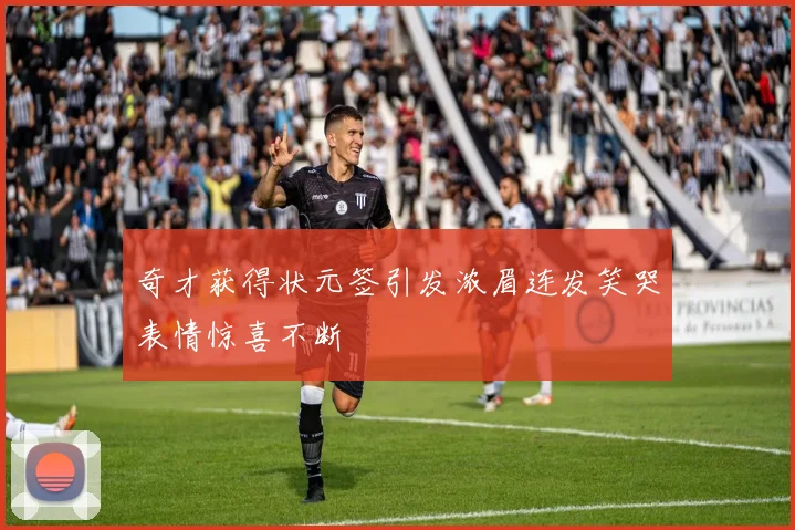 奇才获得状元签引发浓眉连发笑哭表情惊喜不断