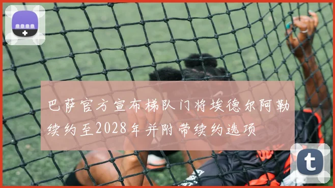 巴萨官方宣布梯队门将埃德尔阿勒续约至2028年并附带续约选项