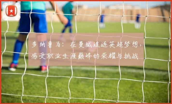 多纳鲁马：在曼城追逐英超梦想，感受职业生涯巅峰的荣耀与挑战