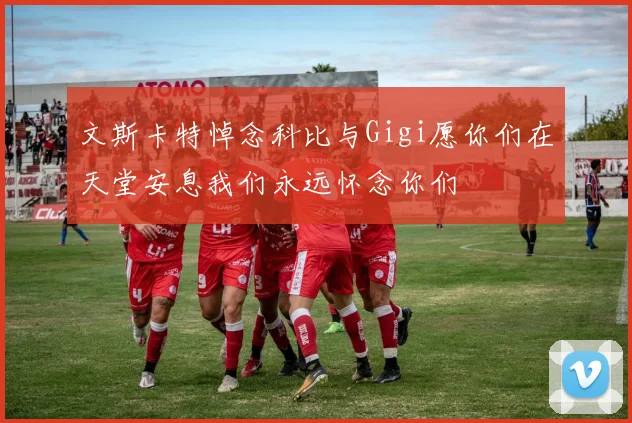文斯卡特悼念科比与Gigi愿你们在天堂安息我们永远怀念你们