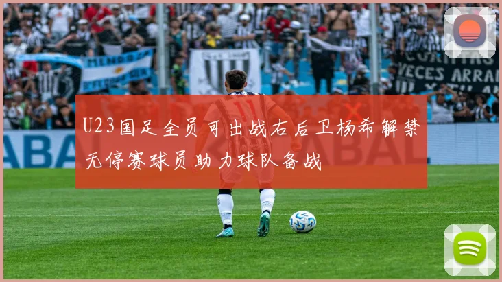 U23国足全员可出战右后卫杨希解禁无停赛球员助力球队备战